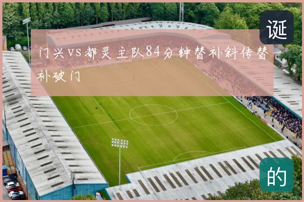 门兴vs都灵主队84分钟替补斜传替补破门