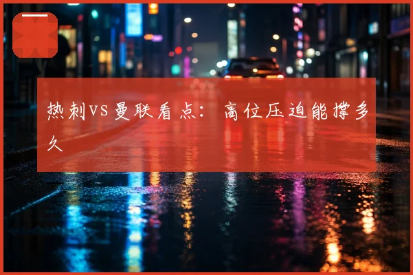 热刺vs曼联看点：高位压迫能撑多久