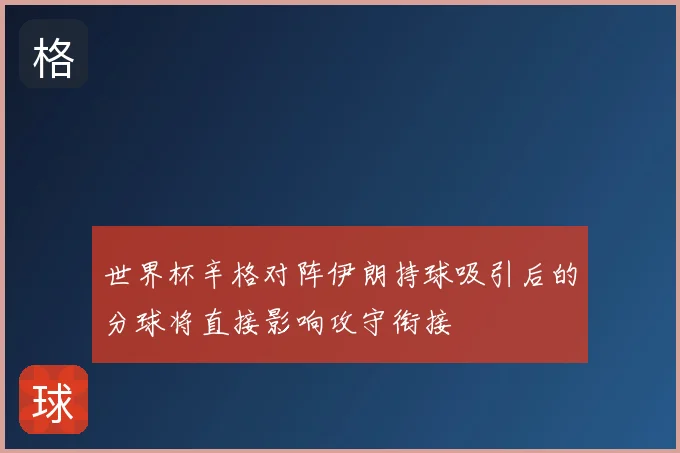 世界杯辛格对阵伊朗持球吸引后的分球将直接影响攻守衔接