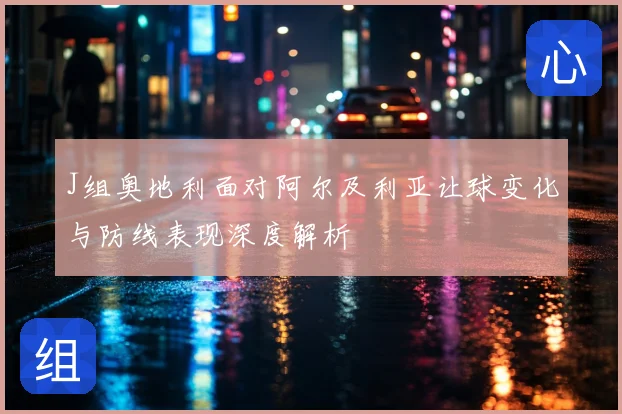 J组奥地利面对阿尔及利亚让球变化与防线表现深度解析