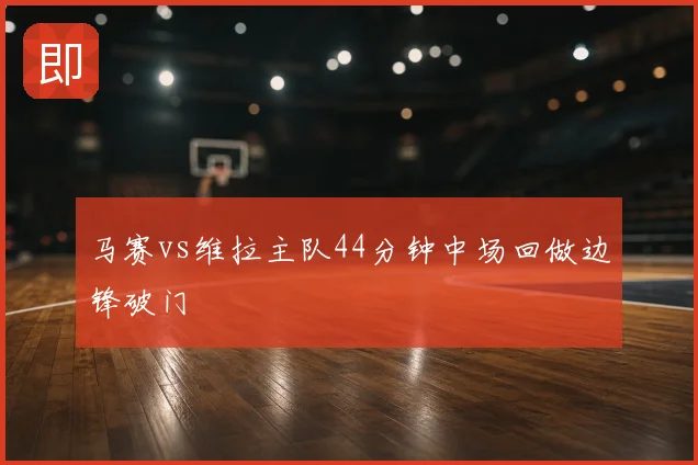 马赛vs维拉主队44分钟中场回做边锋破门