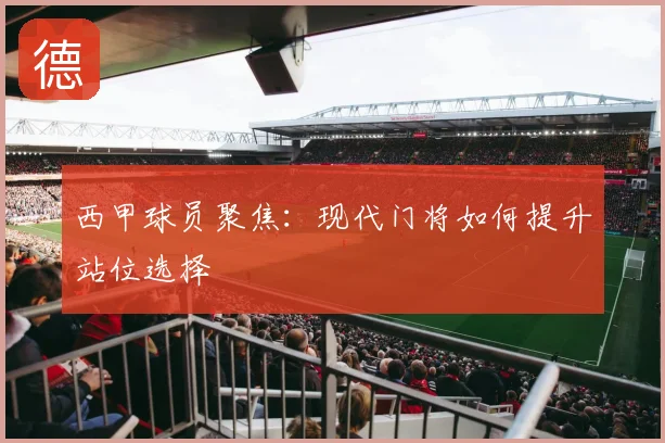西甲球员聚焦:现代门将如何提升站位选择