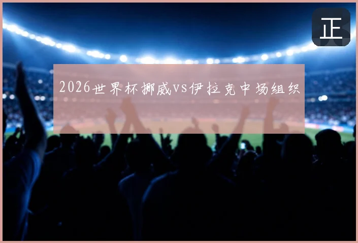 2026世界杯挪威vs伊拉克中场组织