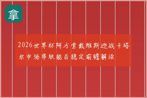 2026世界杯阿方索戴维斯迎战卡塔尔中场串联能否稳定前瞻解读