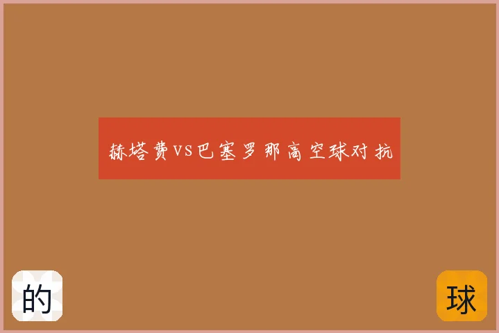 赫塔费vs巴塞罗那高空球对抗