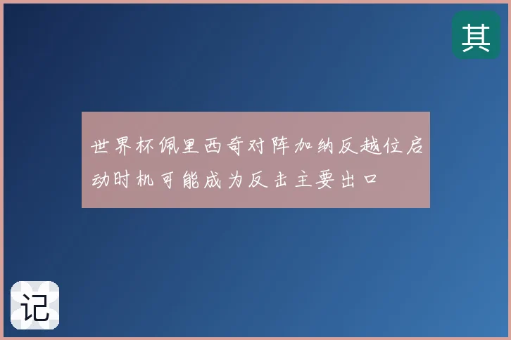 世界杯佩里西奇对阵加纳反越位启动时机可能成为反击主要出口